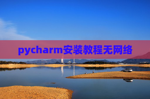 pycharm安装教程无网络 pycharm安装教程无网络